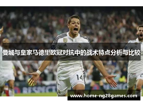 曼城与皇家马德里欧冠对抗中的战术特点分析与比较