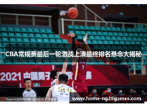 CBA常规赛最后一轮激战上演最终排名悬念大揭秘