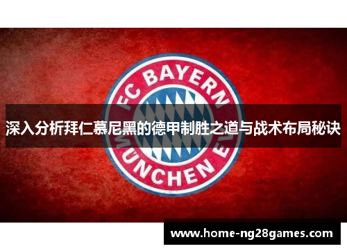 深入分析拜仁慕尼黑的德甲制胜之道与战术布局秘诀