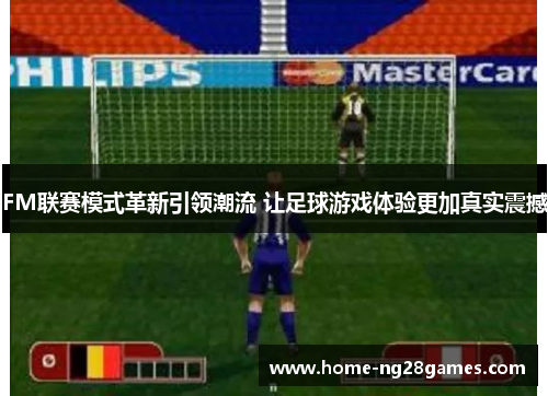 FM联赛模式革新引领潮流 让足球游戏体验更加真实震撼