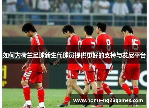 如何为荷兰足球新生代球员提供更好的支持与发展平台