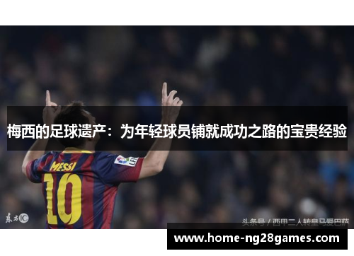 梅西的足球遗产：为年轻球员铺就成功之路的宝贵经验