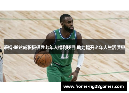 蒂姆·哈达威积极倡导老年人福利项目 助力提升老年人生活质量