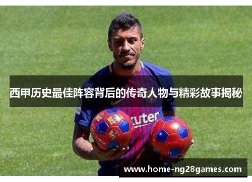西甲历史最佳阵容背后的传奇人物与精彩故事揭秘