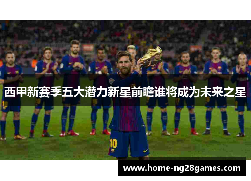 西甲新赛季五大潜力新星前瞻谁将成为未来之星