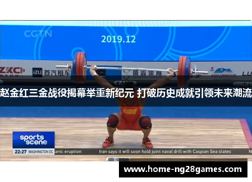 赵金红三金战役揭幕举重新纪元 打破历史成就引领未来潮流