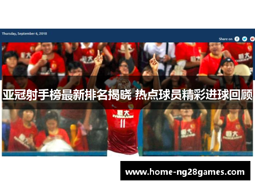 亚冠射手榜最新排名揭晓 热点球员精彩进球回顾