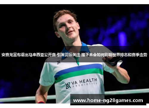 安赛龙宣布退出马来西亚公开赛 引发羽坛关注 接下来会如何影响世界排名和赛季走势