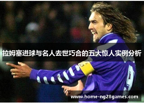 拉姆塞进球与名人去世巧合的五大惊人实例分析