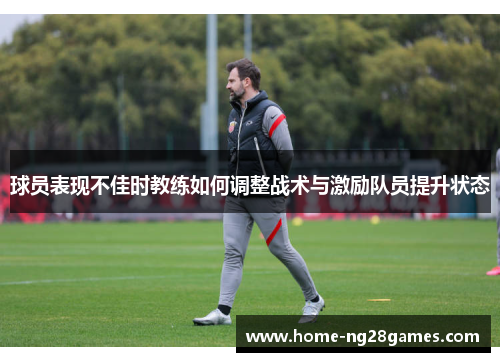 球员表现不佳时教练如何调整战术与激励队员提升状态