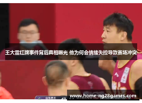 王大雷红牌事件背后真相曝光 他为何会情绪失控导致赛场冲突