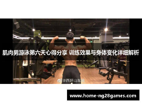 肌肉男游泳第六天心得分享 训练效果与身体变化详细解析