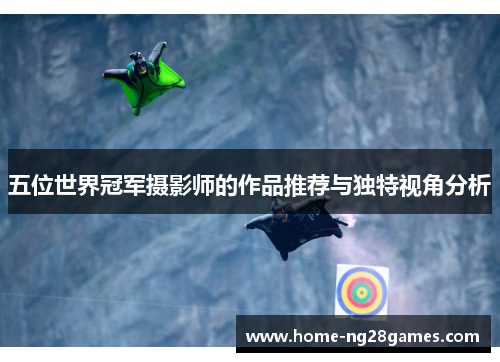 五位世界冠军摄影师的作品推荐与独特视角分析