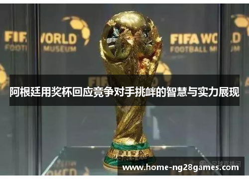 阿根廷用奖杯回应竞争对手挑衅的智慧与实力展现