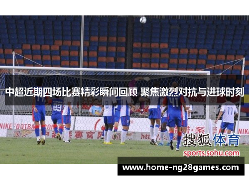 中超近期四场比赛精彩瞬间回顾 聚焦激烈对抗与进球时刻