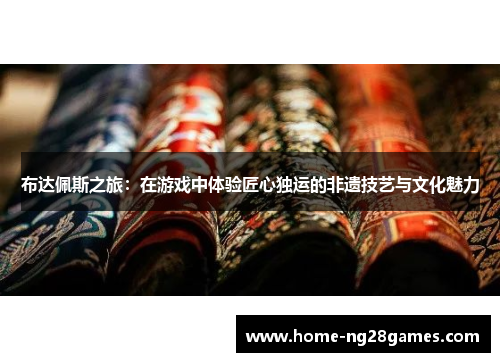 布达佩斯之旅：在游戏中体验匠心独运的非遗技艺与文化魅力