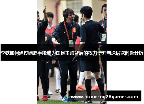李铁如何通过贿赂手段成为国足主帅背后的权力博弈与深层次问题分析