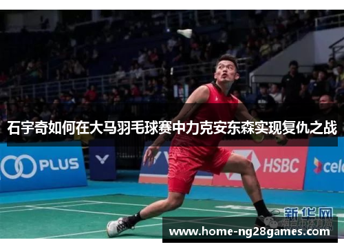 石宇奇如何在大马羽毛球赛中力克安东森实现复仇之战
