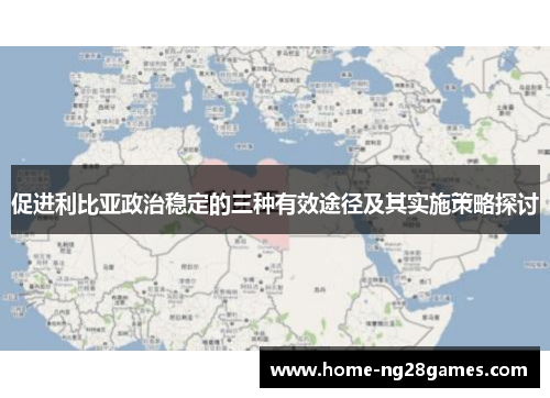 促进利比亚政治稳定的三种有效途径及其实施策略探讨