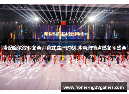 感受哈尔滨亚冬会开幕式庄严时刻 冰雪激情点燃冬季盛会
