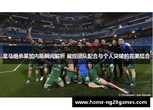 皇马绝杀莱加内斯瞬间解析 展现团队配合与个人突破的完美结合