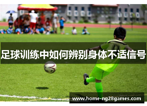 足球训练中如何辨别身体不适信号