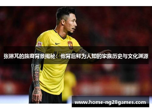 张琳芃的族裔背景揭秘：他背后鲜为人知的家族历史与文化渊源