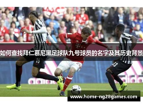 如何查找拜仁慕尼黑足球队九号球员的名字及其历史背景 如何查找拜仁慕尼黑足球队九号球员的名字及其历史背景
