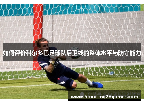 如何评价科尔多巴足球队后卫线的整体水平与防守能力