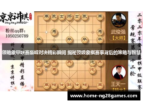 领略象甲联赛巅峰对决精彩瞬间 揭秘顶级象棋赛事背后的策略与智慧
