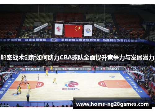 解密战术创新如何助力CBA球队全面提升竞争力与发展潜力 解密战术创新如何助力CBA球队全面提升竞争力与发展潜力