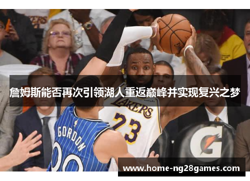 詹姆斯能否再次引领湖人重返巅峰并实现复兴之梦 詹姆斯能否再次引领湖人重返巅峰并实现复兴之梦