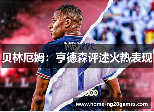 贝林厄姆:亨德森评述火热表现 贝林厄姆:亨德森评述火热表现