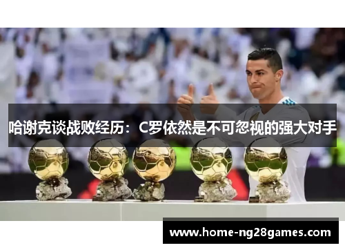 哈谢克谈战败经历：C罗依然是不可忽视的强大对手