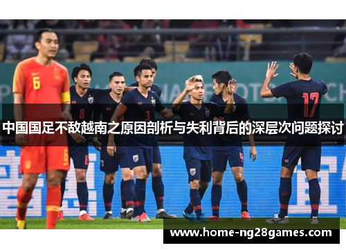 中国国足不敌越南之原因剖析与失利背后的深层次问题探讨