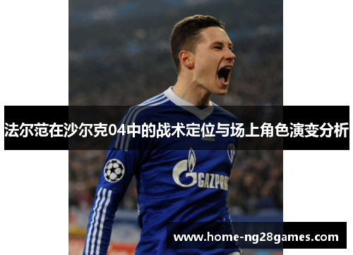 法尔范在沙尔克04中的战术定位与场上角色演变分析