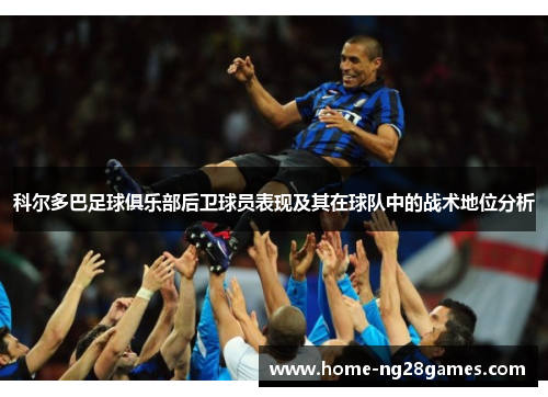 科尔多巴足球俱乐部后卫球员表现及其在球队中的战术地位分析