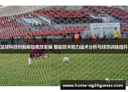 足球科技创新驱动竞技发展 智能技术助力战术分析与球员训练提升 足球科技创新驱动竞技发展 智能技术助力战术分析与球员训练提升