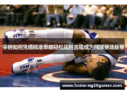 辛纳如何凭借精准策略轻松战胜吉隆成为网球赛场新星