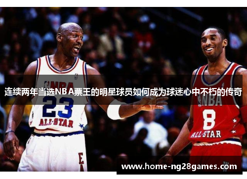 连续两年当选NBA票王的明星球员如何成为球迷心中不朽的传奇 连续两年当选NBA票王的明星球员如何成为球迷心中不朽的传奇