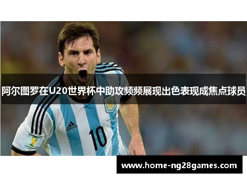 阿尔图罗在U20世界杯中助攻频频展现出色表现成焦点球员