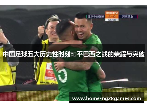 中国足球五大历史性时刻：平巴西之战的荣耀与突破