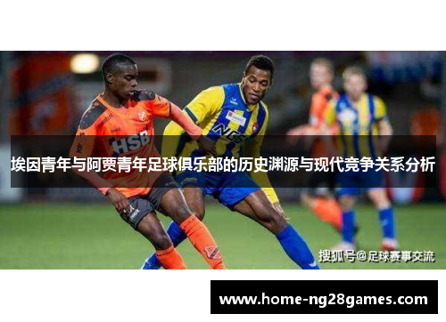 埃因青年与阿贾青年足球俱乐部的历史渊源与现代竞争关系分析