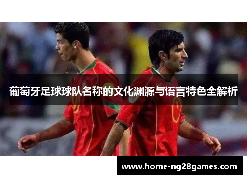 葡萄牙足球球队名称的文化渊源与语言特色全解析
