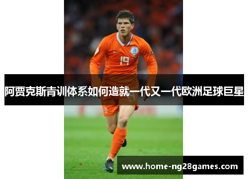 阿贾克斯青训体系如何造就一代又一代欧洲足球巨星
