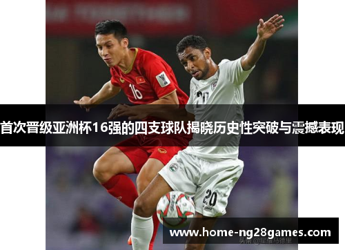 首次晋级亚洲杯16强的四支球队揭晓历史性突破与震撼表现 首次晋级亚洲杯16强的四支球队揭晓历史性突破与震撼表现