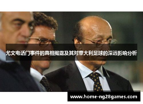 尤文电话门事件的真相揭露及其对意大利足球的深远影响分析