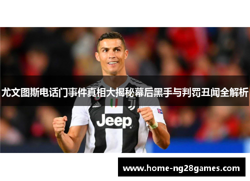 尤文图斯电话门事件真相大揭秘幕后黑手与判罚丑闻全解析 尤文图斯电话门事件真相大揭秘幕后黑手与判罚丑闻全解析