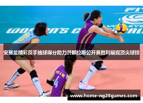 安赛龙精彩反手抽球得分助力洪都拉斯公开赛胜利展现顶尖球技