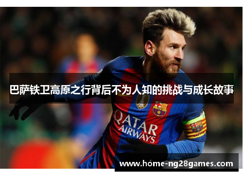 巴萨铁卫高原之行背后不为人知的挑战与成长故事